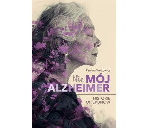 (Nie)mój alzheimer. Historie opiekunów