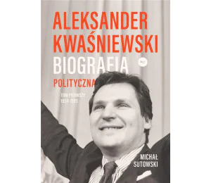 Aleksander Kwaśniewski. Biografia polityczna T.1