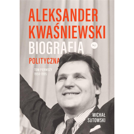 Aleksander Kwaśniewski. Biografia polityczna T.1