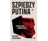 Szpiedzy Putina. Jak ludzie Kremla opanowują...