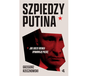 Szpiedzy Putina. Jak ludzie Kremla opanowują...