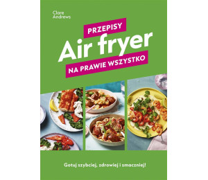 Air fryer. Przepisy na prawie wszystko