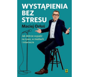 Wystąpienia bez stresu Jak dobrze wypaść na żywo..