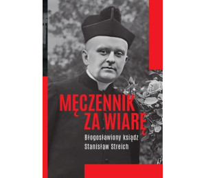 Męczennik za wiarę Błogosławiony ksiądz S. Streich