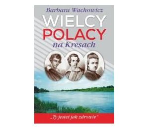 Wielcy Polacy na Kresach