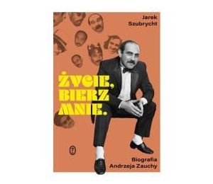 Życie, bierz mnie. Biografia Andrzeja Zauchy