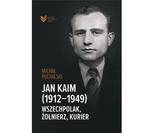 Jan Kaim (1912-1949). Wszechpolak, żołnierz...