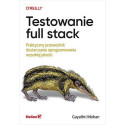 Testowanie full stack. Praktyczny przewodnik...