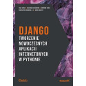 Django. Tworzenie nowoczesnych aplikacji..