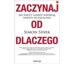 Zaczynaj od dlaczego. Jak wielcy liderzy...