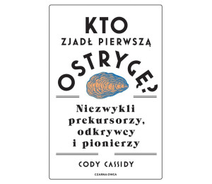 Kto zjadł pierwszą ostrygę? Niezwykli prekursorzy