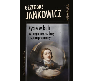 Życie w kuli. Parmigianino, Ashbery i sztuka...