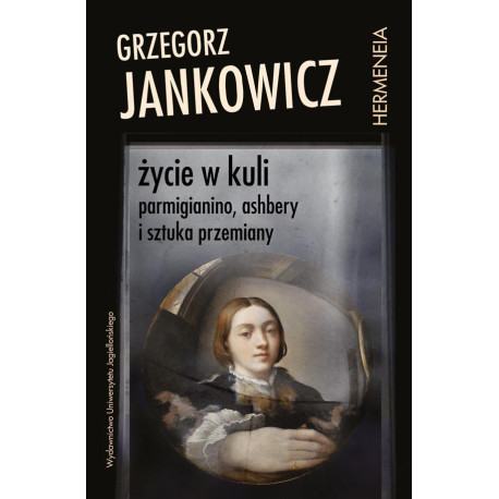 Życie w kuli. Parmigianino, Ashbery i sztuka...