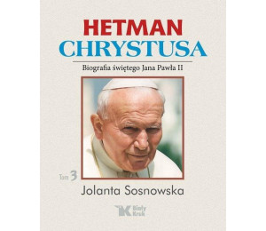 Hetman Chrystusa. Biografia św. Jana Pawła II T.3