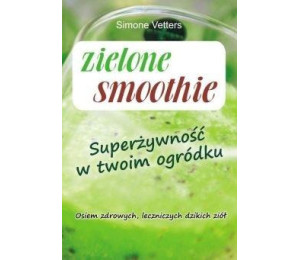 Zielone smoothie. Superżywność w twoim ogródku