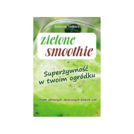 Zielone smoothie. Superżywność w twoim ogródku