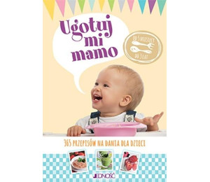 Ugotuj mi mamo. 365 przepisów na dania dla dzieci