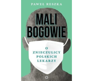 Mali bogowie. O znieczulicy polskich lekarzy