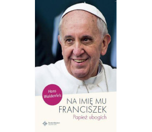 Na imię mu Franciszek. Papież ubogich