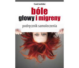 Bóle głowy i migreny. Podręcznik samoleczenia